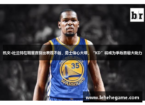凯文·杜兰特在明星赛复出表现不俗，勇士信心大增，“KD”将成为季后赛最大助力