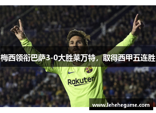 梅西领衔巴萨3-0大胜莱万特，取得西甲五连胜