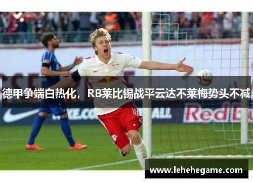 德甲争端白热化，RB莱比锡战平云达不莱梅势头不减