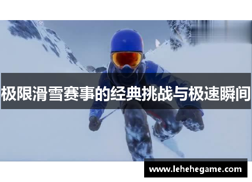 极限滑雪赛事的经典挑战与极速瞬间