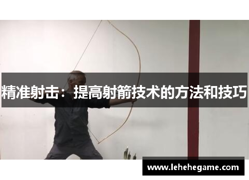 精准射击：提高射箭技术的方法和技巧