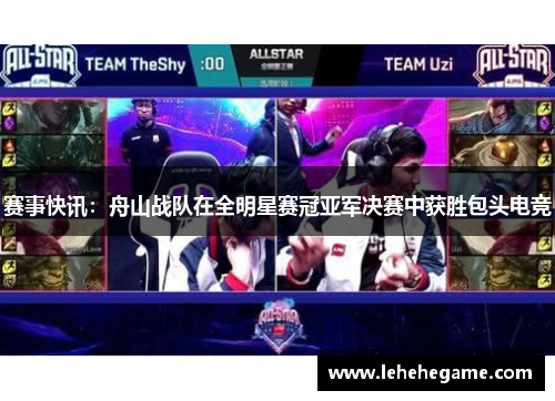 赛事快讯：舟山战队在全明星赛冠亚军决赛中获胜包头电竞
