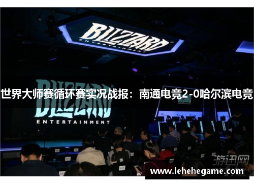 世界大师赛循环赛实况战报：南通电竞2-0哈尔滨电竞