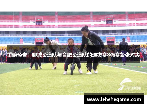 重磅预告：聊城柔道队与合肥柔道队的选拔赛8强赛紧张对决